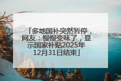 多地国补突然暂停，网友：慢慢变味了，显示国家补贴2025年12月31日结束